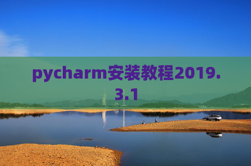 pycharm安装教程2019.3.1 pycharm安装教程2019.3.1
